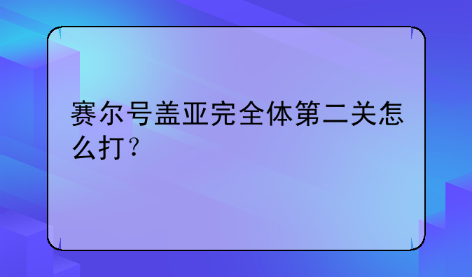 赛尔号盖亚完全体第二关怎么打？