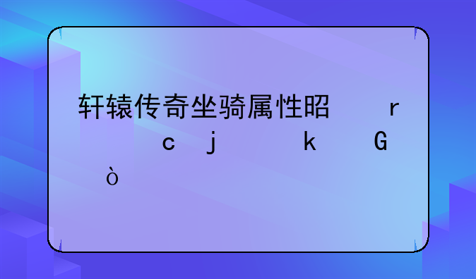 轩辕传奇坐骑属性是最高的多少？