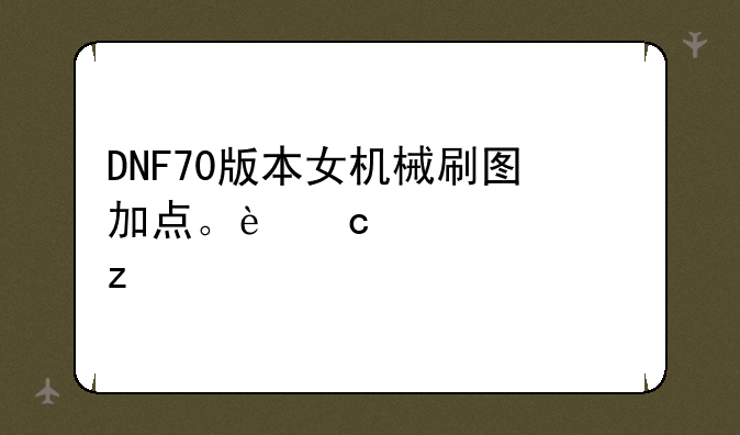 DNF70版本女机械刷图加点。