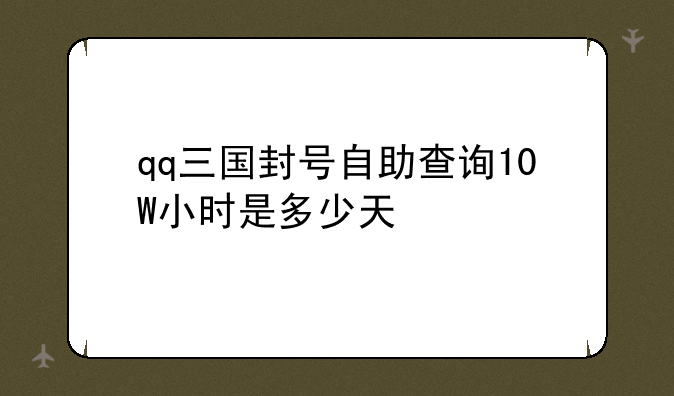 qq三国封号自助查询10W小时是多少天