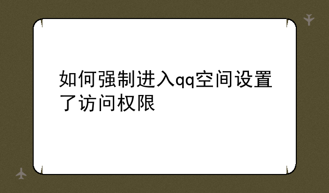 如何强制进入qq空间设置了访问权限