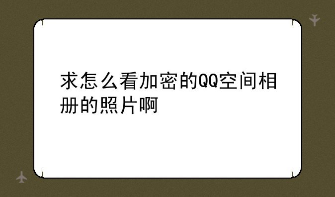 求怎么看加密的QQ空间相册的照片啊