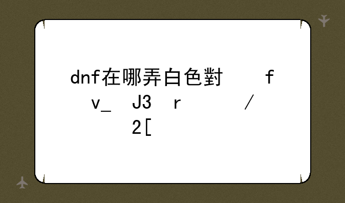 dnf在哪弄白色小晶块和最下级硬化剂