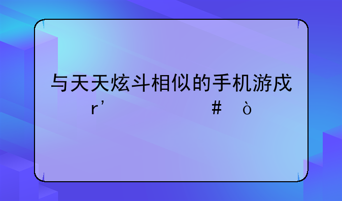 与天天炫斗相似的手机游戏有什么？