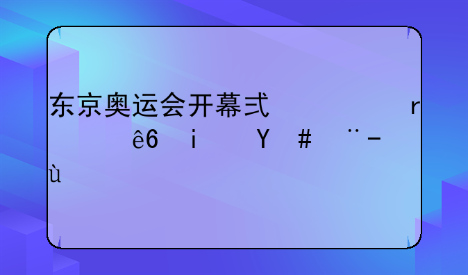 东京奥运会开幕式出场顺序是怎样的