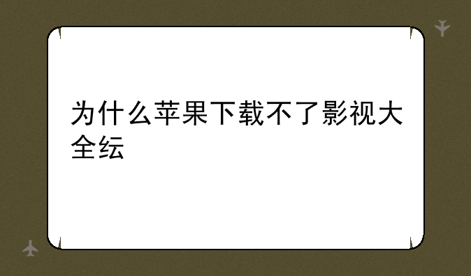 为什么苹果下载不了影视大全纯净版