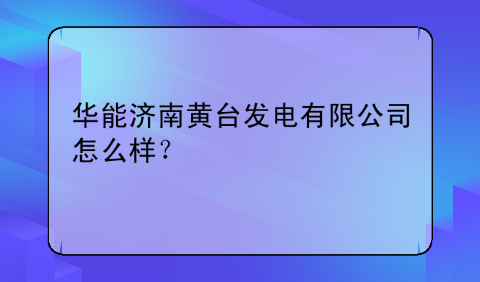 华能济南黄台发电有限公司怎么样？