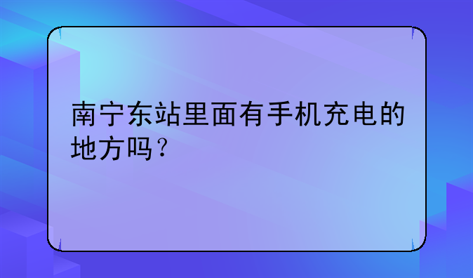 南宁东站里面有手机充电