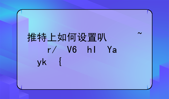 推特上如何设置可以查看敏感内容？
