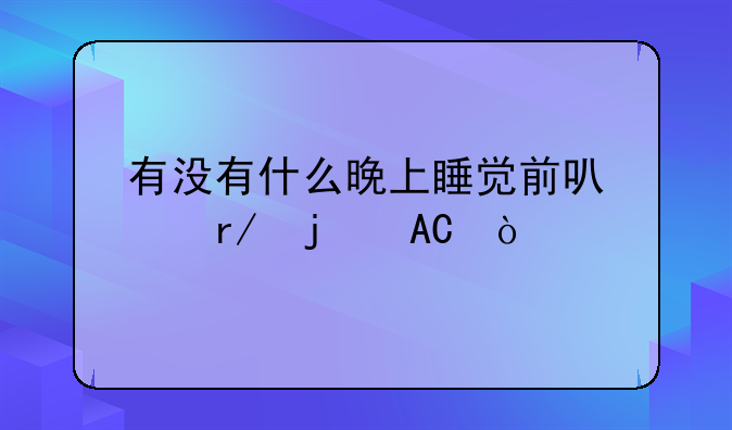 有没有什么晚上睡觉前可以看的APP？