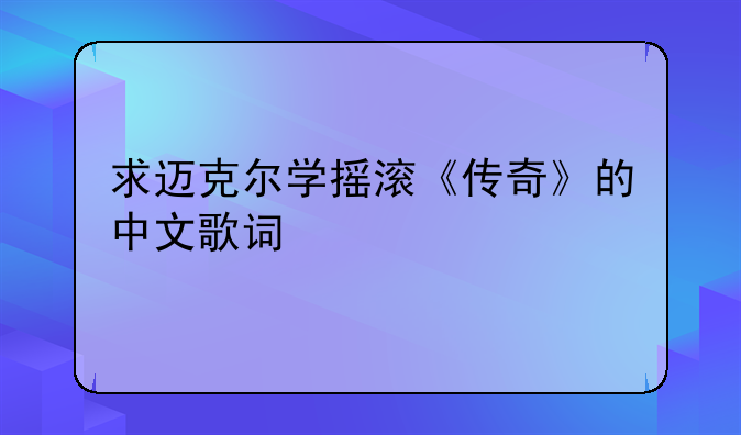 求迈克尔学摇滚《传奇》的中文歌词
