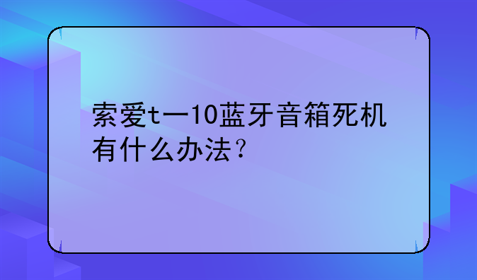 索爱t一10蓝牙音箱死机有什么办法？