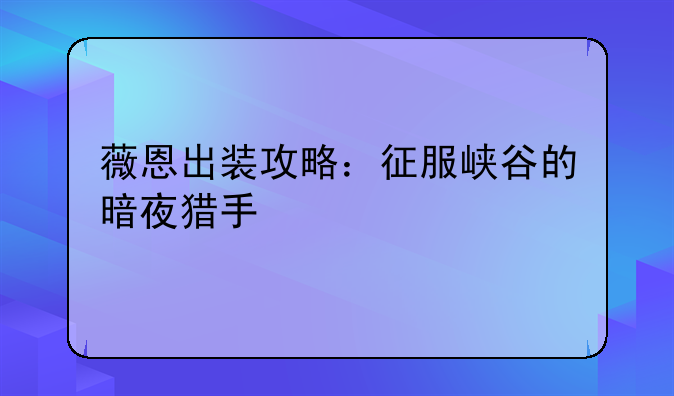 薇恩出装攻略：征服峡谷的暗夜猎手