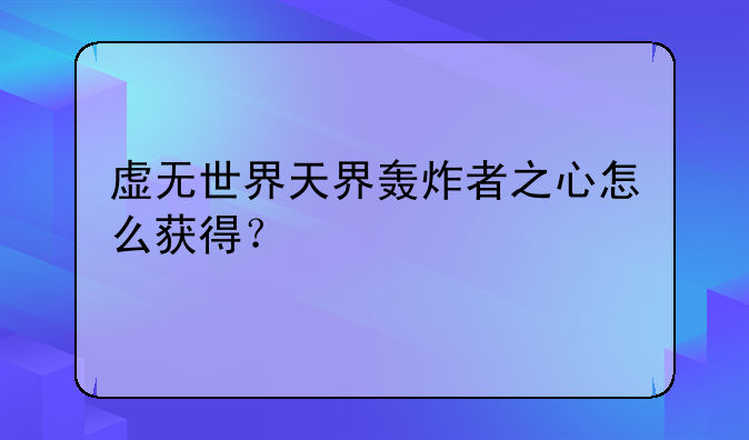 虚无世界天界轰炸者之心怎么获得？