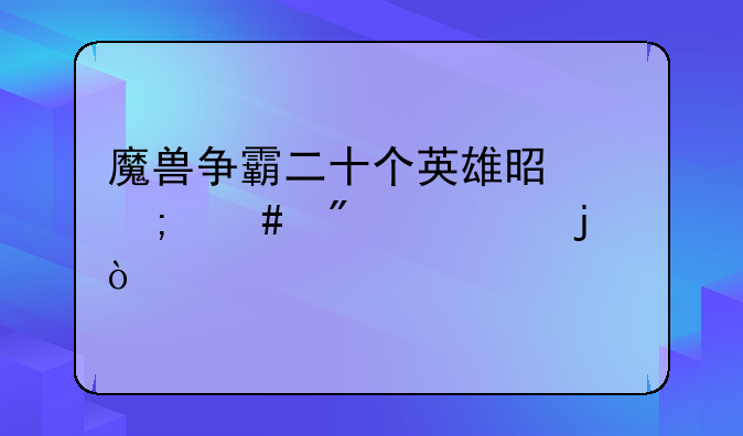 魔兽争霸二十个英雄是怎么分类的？