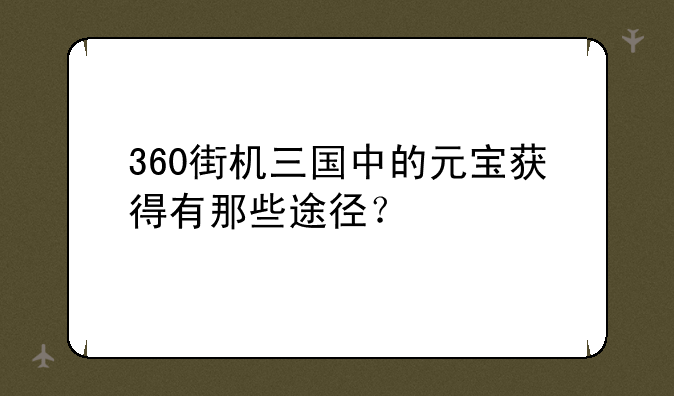 360街机三国中的元宝获得有那些途径？