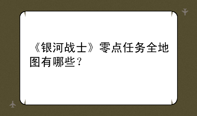 《银河战士》零点任务全地图有哪些？