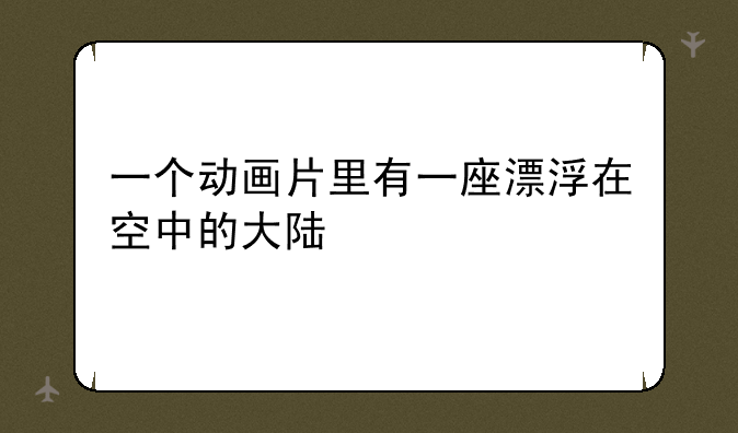 一个动画片里有一座漂浮在空中的大陆