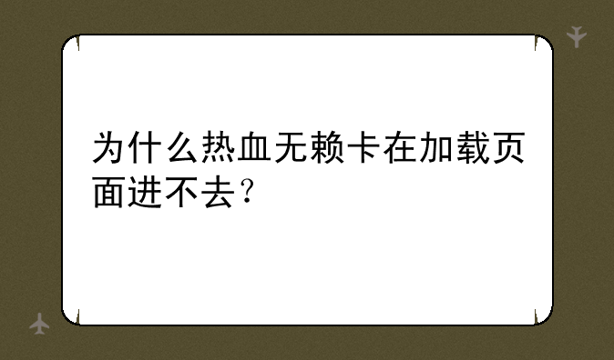 为什么热血无赖卡在加载页面进不去？