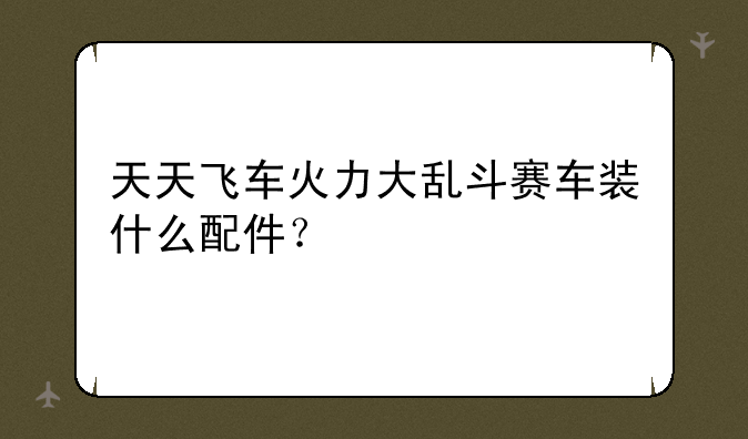 天天飞车火力大乱斗赛车