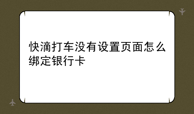 快滴打车没有设置页面怎么绑定银行卡