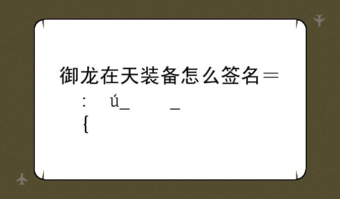 御龙在天装备怎么签名？获得套装属性