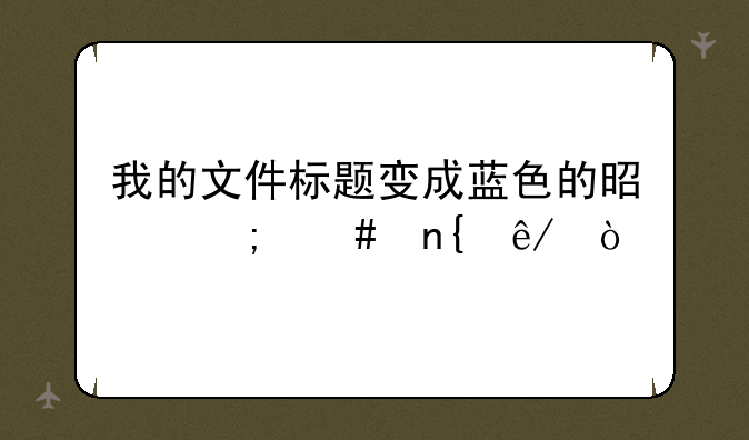 我的文件标题变成蓝色的是怎么回事？