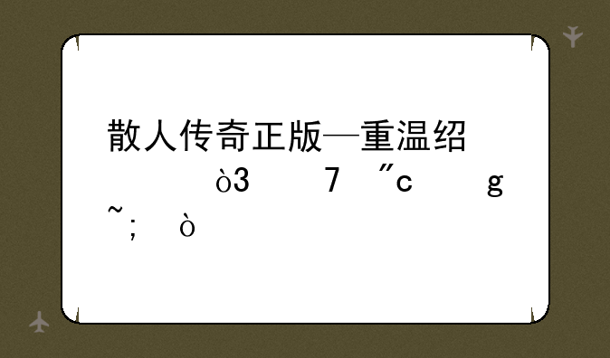 散人传奇正版—重温经典，再战沙城！