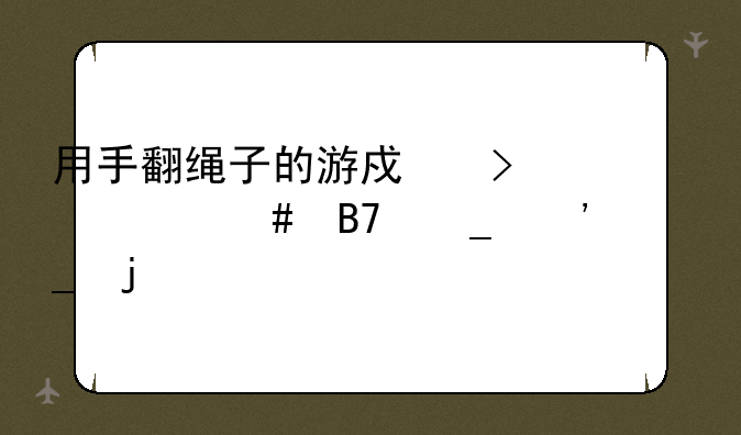 用手翻绳子的游戏叫什么名字三个字的