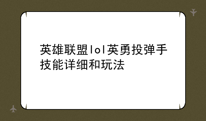 英雄联盟lol英勇投弹手技能详细和玩法