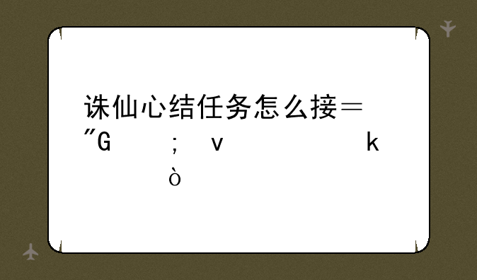 诛仙心结任务怎么接？我从来没做过！