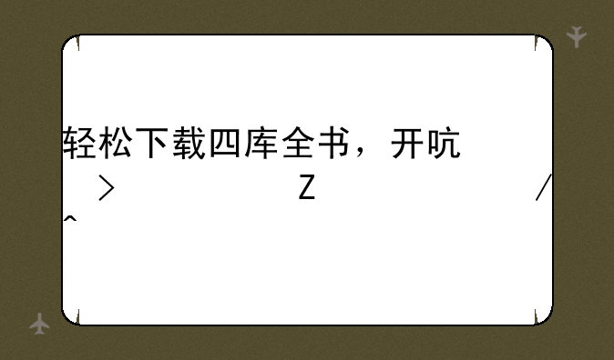 轻松下载四库全书，开启古典文学之旅