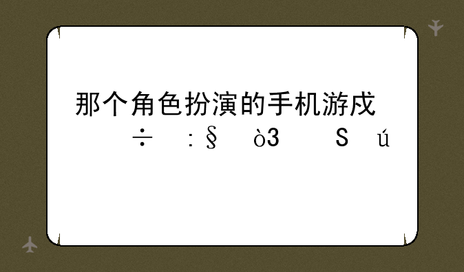 那个角色扮演的手机游戏好玩，比较火