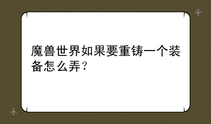 魔兽世界如果要重铸一个装备怎么弄？