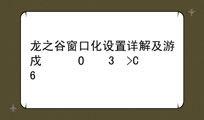 龙之谷窗口化设置详解及游戏体验提升
