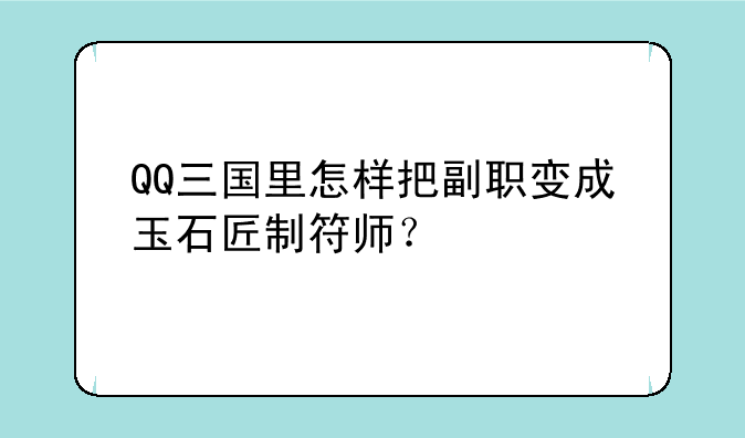 QQ三国里怎样把副职变成玉石匠制符师？