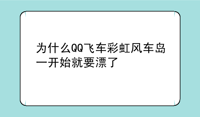 为什么QQ飞车彩虹风车岛一开始就要漂了