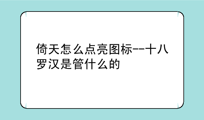 倚天怎么点亮图标--十八罗汉是管什么的
