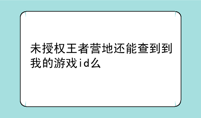 未授权王者营地还能查到