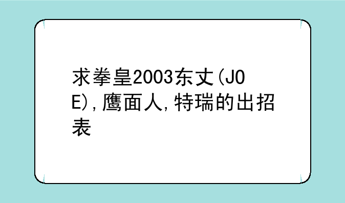 求拳皇2003东丈(JOE),鹰面人,特瑞的出招表