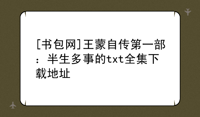 [书包网]王蒙自传第一部：半生多事的txt全集下载地址