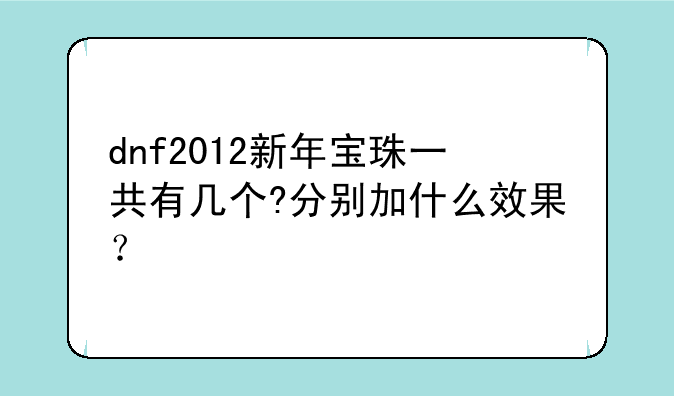 dnf2012新年宝珠一共有几个?分别加什么效果？
