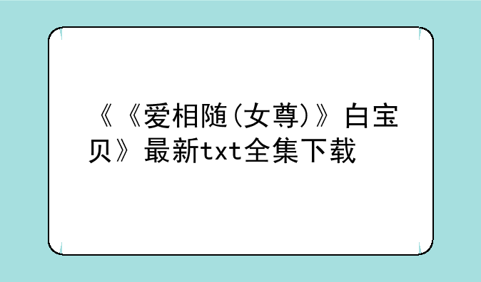 《《爱相随(女尊)》白宝贝》最新txt全集下载