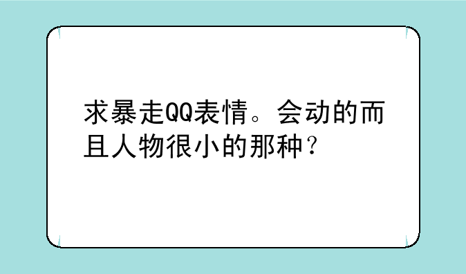 求暴走QQ表情。会动的而且