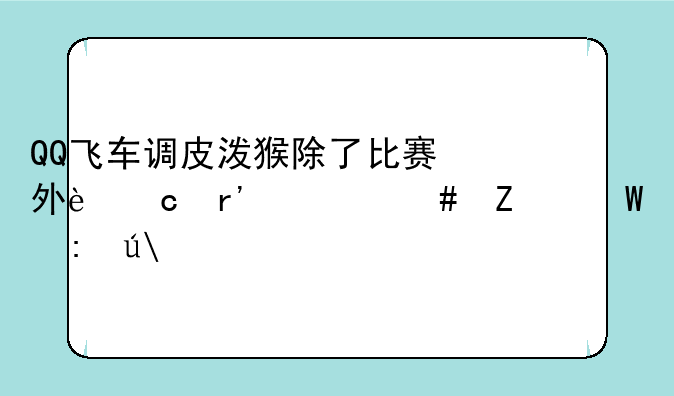 QQ飞车调皮泼猴除了比赛外还有什么方法获得?