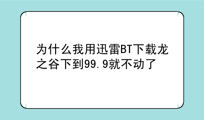 为什么我用迅雷BT下载龙之