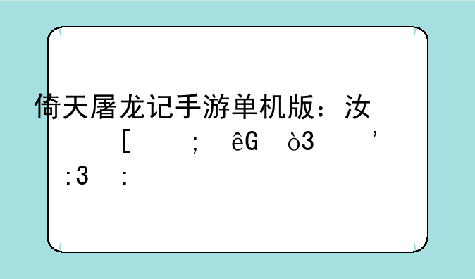 倚天屠龙记手游单机版：江湖风云，等你掌控