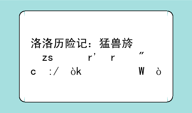 洛洛历险记：猛兽族如果没有机战王会如何？