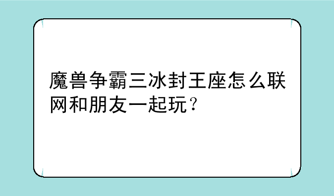 魔兽争霸三冰封王座怎么联网和朋友一起玩？