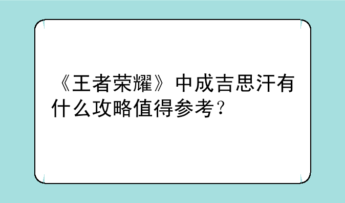 《王者荣耀》中成吉思汗有什么攻略值得参考？